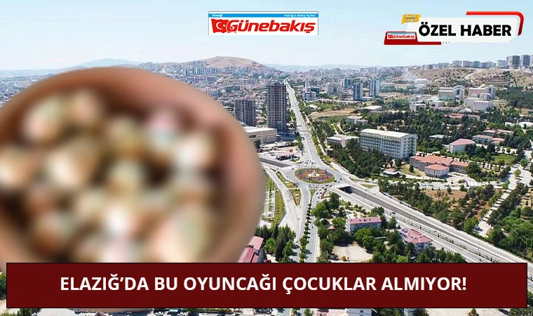 Elazığ’da Bu Oyuncağı Çocuklar Almıyor!