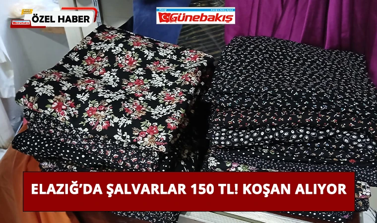 Elazığ’da Şalvarlar 150 TL! Koşan Alıyor