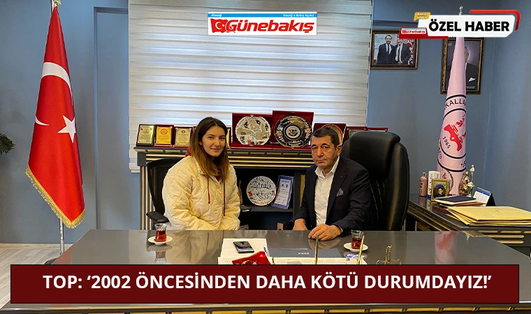 Top: ‘2002 Öncesinden Daha Kötü Durumdayız!’
