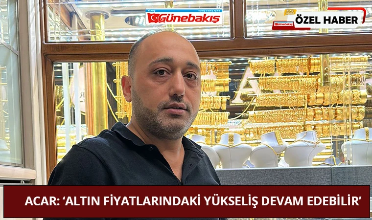Acar: ‘Altın Fiyatlarındaki Yükseliş Devam Edebilir’