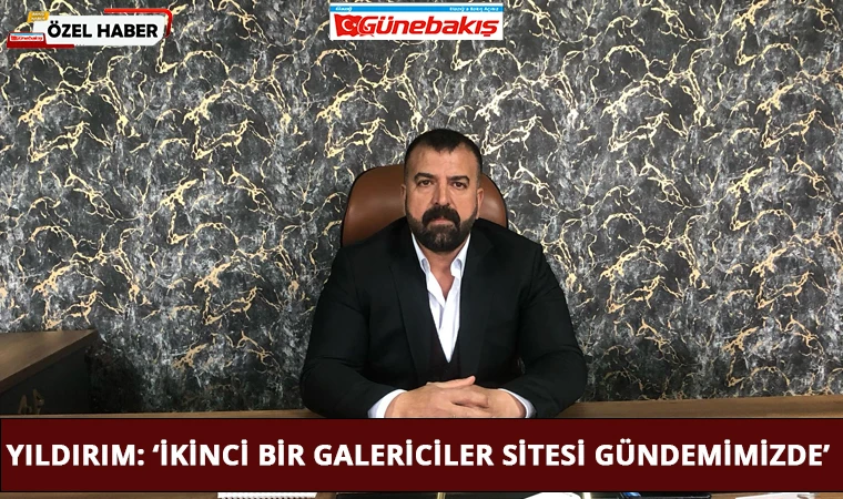 Yıldırım: ‘İkinci Bir Galericiler Sitesi Gündemimizde'