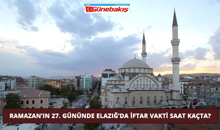 Ramazan’ın 27. Gününde Elazığ’da İftar Vakti Saat Kaçta?