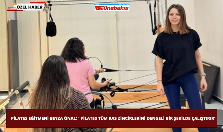 Pilates Eğitmeni Beyza Önal: ' Pilates Tüm Kas Zincirlerini Dengeli Bir Şekilde Çalıştırır'