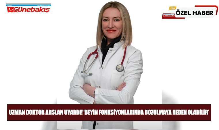 Uzman Doktor Arslan Uyardı! ‘Beyin Fonksiyonlarında Bozulmaya Neden Olabilir’