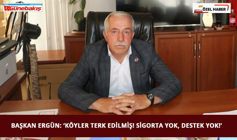 Başkan Ergün: ‘Köyler Terk Edilmiş! Sigorta Yok, Destek Yok!’