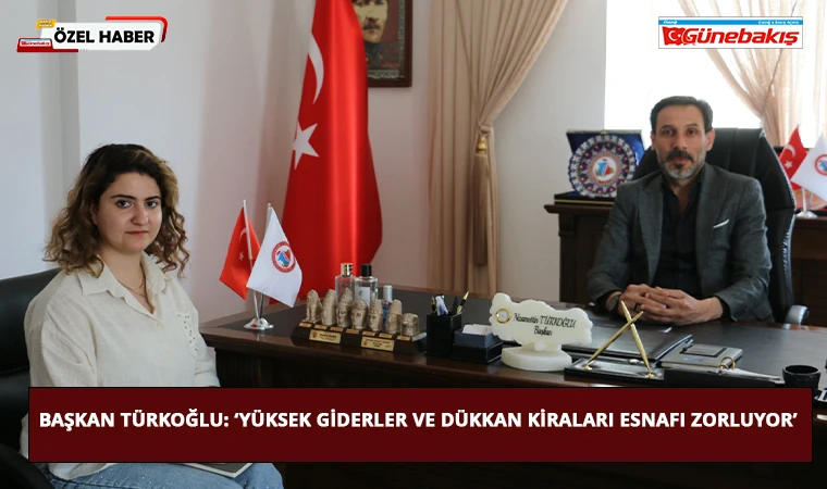 Başkan Türkoğlu: ‘Yüksek Giderler ve Dükkan Kiraları Esnafı Zorluyor’