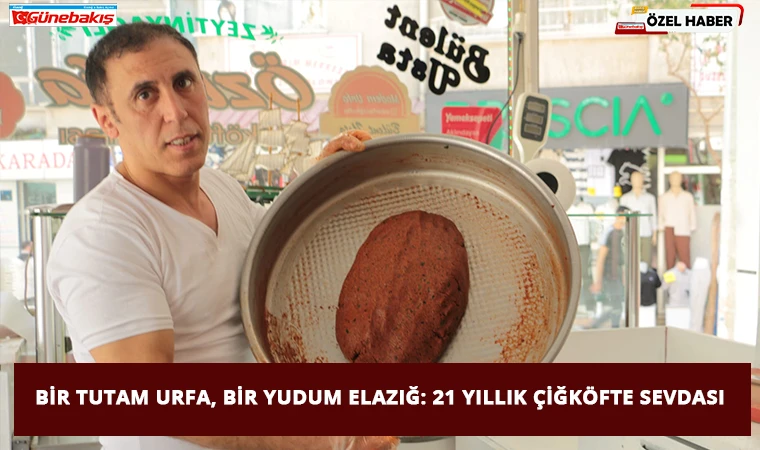 Bir Tutam Urfa, Bir Yudum Elazığ: 21 Yıllık Çiğköfte Sevdası