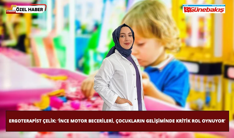 Ergoterapist Çelik: ‘İnce Motor Becerileri, Çocukların Gelişiminde Kritik Rol Oynuyor’