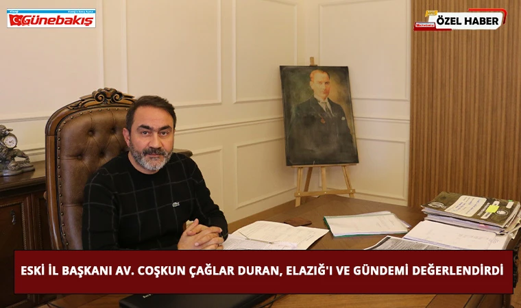 Eski İl Başkanı Av. Coşkun Çağlar Duran, Elazığ'ı ve Gündemi Değerlendirdi