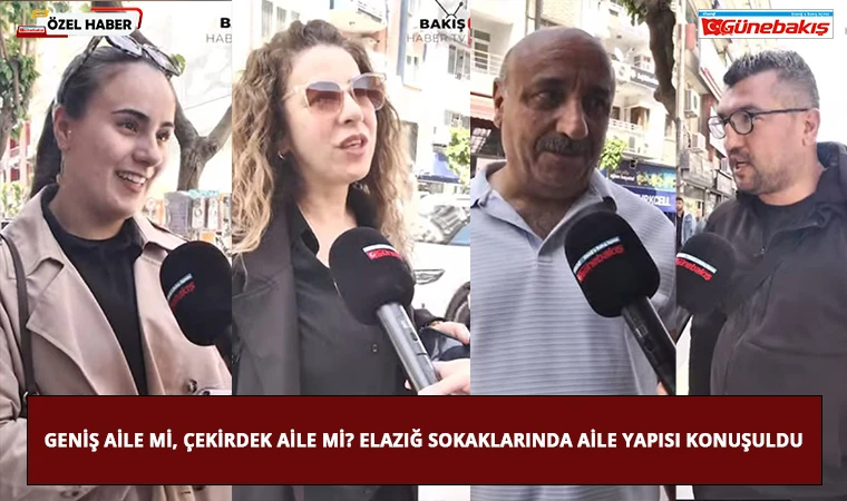 Geniş Aile mi, Çekirdek Aile mi? Elazığ Sokaklarında Aile Yapısı Konuşuldu