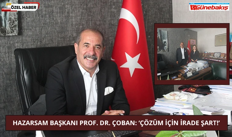HAZARSAM Başkanı Prof. Dr. Çoban: ‘Çözüm İçin İrade Şart!’