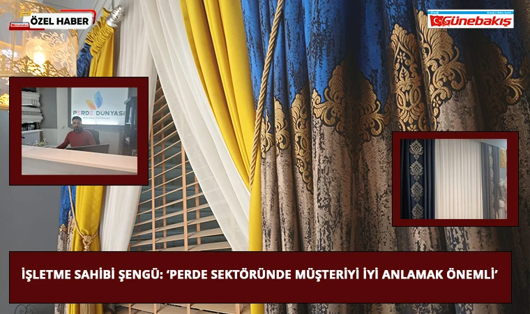 İşletme Sahibi Şengü: ‘Perde Sektöründe Müşteriyi İyi Anlamak Önemli’