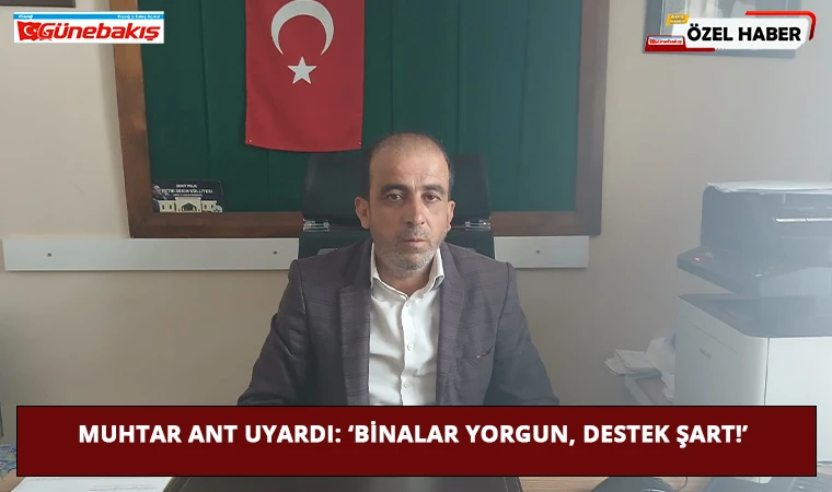 Muhtar Ant Uyardı: ‘Binalar Yorgun, Destek Şart!’