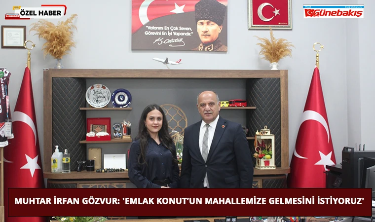 Muhtar İrfan Gözvur: 'Emlak Konut’un Mahallemize Gelmesini İstiyoruz'