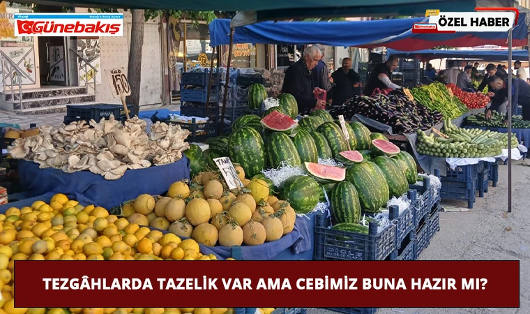 Tezgâhlarda Tazelik Var Ama Cebimiz Buna Hazır Mı?