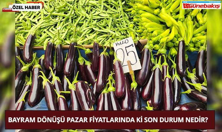 Bayram Dönüşü Pazar Fiyatlarında Ki Son Durum Nedir?