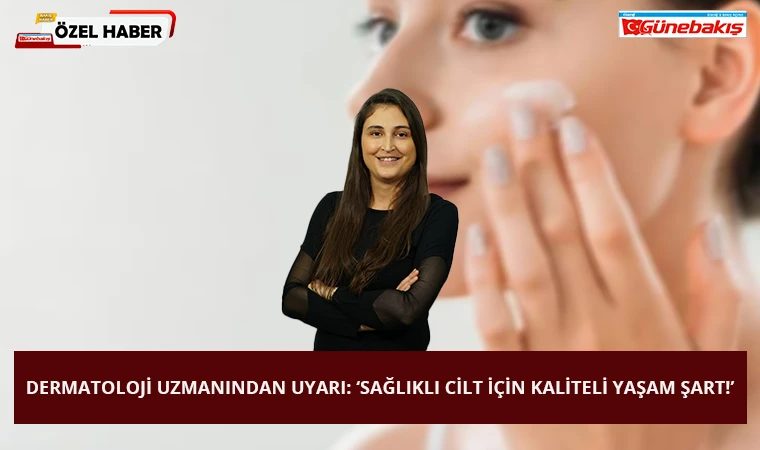 Dermatoloji Uzmanından Uyarı: ‘Sağlıklı Cilt İçin Kaliteli Yaşam Şart!’