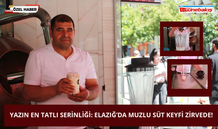 Yazın En Tatlı Serinliği: Elazığ’da Muzlu Süt Keyfi Zirvede!