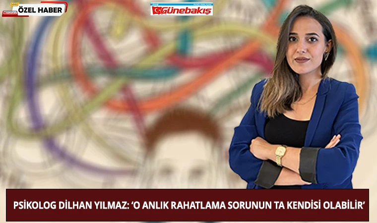 Psikolog Dilhan Yılmaz: ‘O Anlık Rahatlama Sorunun Ta Kendisi Olabilir’