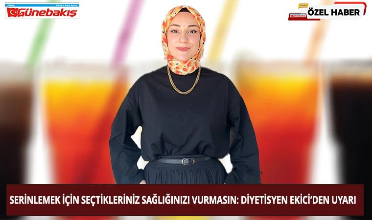 Serinlemek İçin Seçtikleriniz Sağlığınızı Vurmasın: Diyetisyen Ekici’den Uyarı