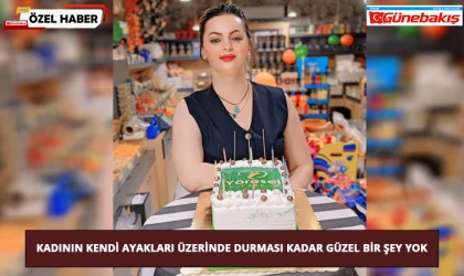 Kadının Kendi Ayakları Üzerinde Durması Kadar Güzel Bir Şey Yok